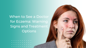 When to See a Doctor for Eczema: Warning Signs and Treatment Options